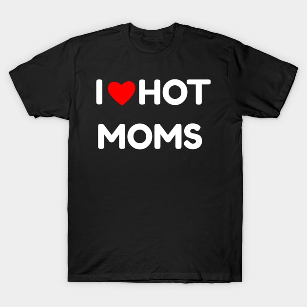 I Love Hot Moms T-Shirt by DaSy23